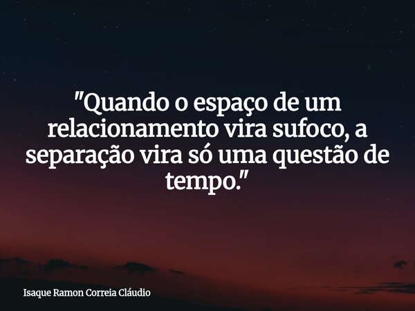 "Quando o espaço de um relacionamento vira sufoco, a separação vira só uma questão de tempo."... Frase de Isaque Ramon Correia Cláudio.