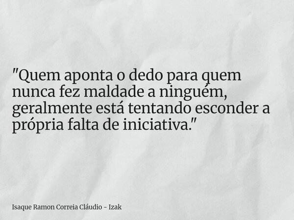 "Quem aponta o dedo para quem nunca fez maldade a ninguém, geralmente está tentando esconder a própria falta de iniciativa."... Frase de Isaque Ramon Correia Cláudio - Izak.