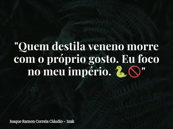 "Quem destila veneno morre com o próprio gosto. Eu foco no meu império. 🐍🚫"... Frase de Isaque Ramon Correia Cláudio - Izak.