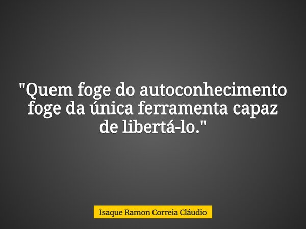 "Quem foge do autoconhecimento foge da única ferramenta capaz de libertá-lo."... Frase de Isaque Ramon Correia Cláudio.