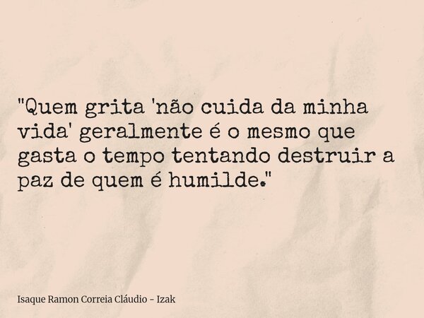 "Quem grita 'não cuida da minha vida' geralmente é o mesmo que gasta o tempo tentando destruir a paz de quem é humilde."... Frase de Isaque Ramon Correia Cláudio - Izak.
