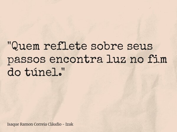 "Quem reflete sobre seus passos encontra luz no fim do túnel."... Frase de Isaque Ramon Correia Cláudio - Izak.