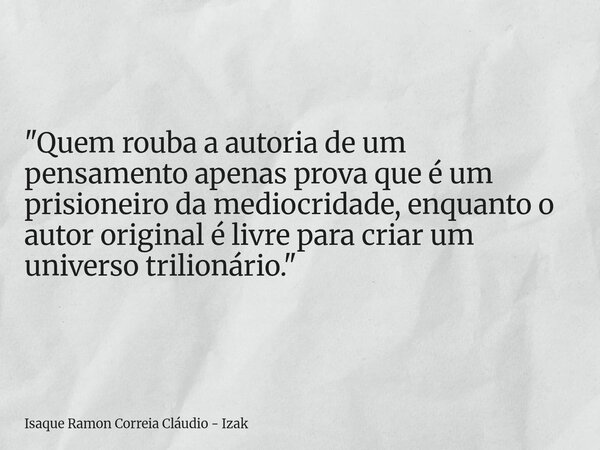 "Quem rouba a autoria de um pensamento apenas prova que é um prisioneiro da mediocridade, enquanto o autor original é livre para criar um universo trilioná... Frase de Isaque Ramon Correia Cláudio - Izak.