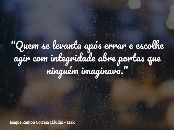 "Quem se levanta após errar e escolhe agir com integridade abre portas que ninguém imaginava."... Frase de Isaque Ramon Correia Cláudio - Izak.