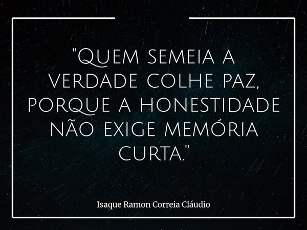 "Quem semeia a verdade colhe paz, porque a honestidade não exige memória curta."... Frase de Isaque Ramon Correia Cláudio.
