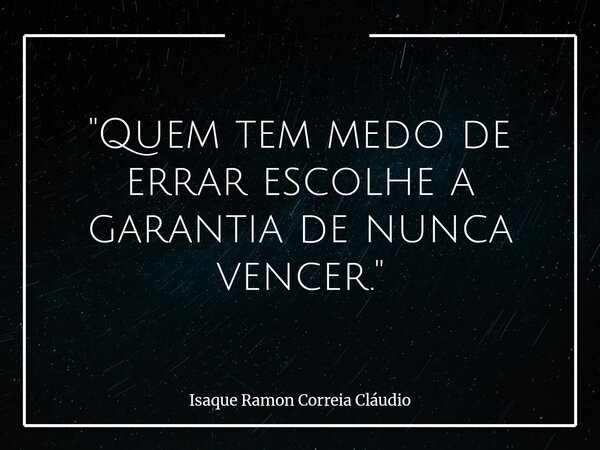 "Quem tem medo de errar escolhe a garantia de nunca vencer."... Frase de Isaque Ramon Correia Cláudio.
