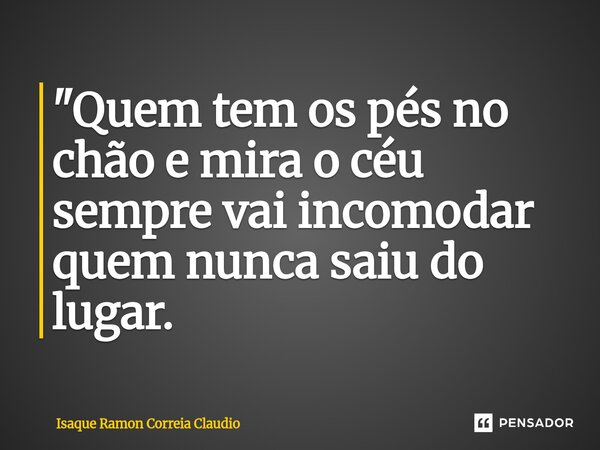 ⁠"Quem tem os pés no chão e mira o céu sempre vai incomodar quem nunca saiu do lugar.... Frase de Isaque Ramon Correia Claudio.
