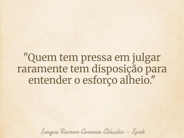 "Quem tem pressa em julgar raramente tem disposição para entender o esforço alheio."... Frase de Isaque Ramon Correia Cláudio - Izak.