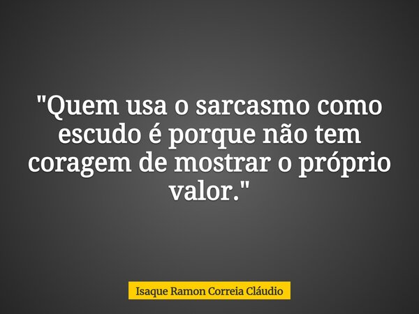 "Quem usa o sarcasmo como escudo é porque não tem coragem de mostrar o próprio valor."... Frase de Isaque Ramon Correia Cláudio.