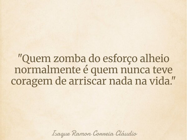 "Quem zomba do esforço alheio normalmente é quem nunca teve coragem de arriscar nada na vida."... Frase de Isaque Ramon Correia Cláudio.