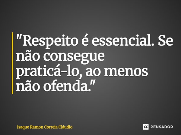 ⁠"Respeito é essencial. Se não consegue praticá-lo, ao menos não ofenda."... Frase de Isaque Ramon Correia Claudio.