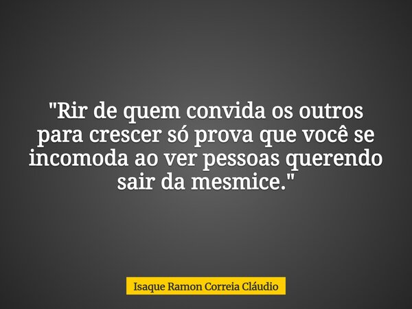 "Rir de quem convida os outros para crescer só prova que você se incomoda ao ver pessoas querendo sair da mesmice."... Frase de Isaque Ramon Correia Cláudio.