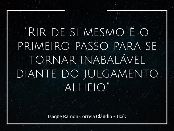 "Rir de si mesmo é o primeiro passo para se tornar inabalável diante do julgamento alheio."... Frase de Isaque Ramon Correia Cláudio - Izak.