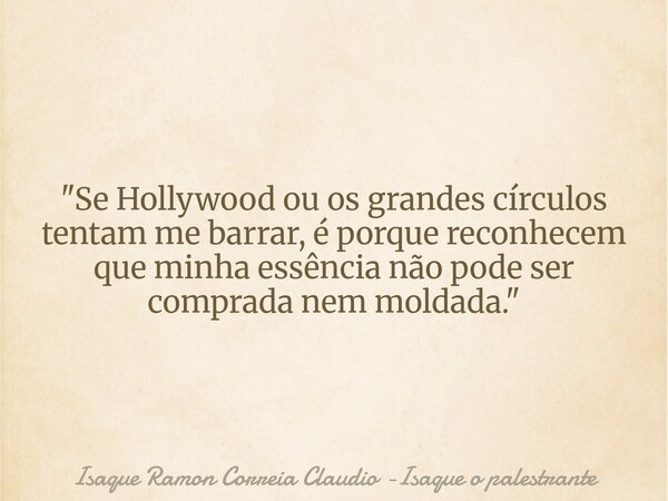 "Se Hollywood ou os grandes círculos tentam me barrar, é porque reconhecem que minha essência não pode ser comprada nem moldada."... Frase de Isaque Ramon Correia Claudio -Isaque o palestrante.