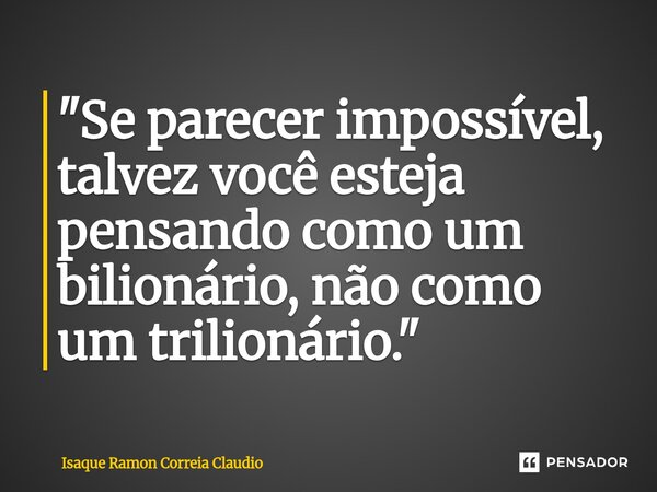 ⁠"Se parecer impossível, talvez você esteja pensando como um bilionário, não como um trilionário."... Frase de Isaque Ramon Correia Claudio.