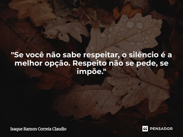 ⁠"Se você não sabe respeitar, o silêncio é a melhor opção. Respeito não se pede, se impõe."... Frase de Isaque Ramon Correia Claudio.