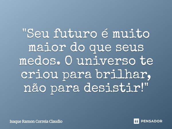 ⁠"Seu futuro é muito maior do que seus medos. O universo te criou para brilhar, não para desistir!"... Frase de Isaque Ramon Correia Claudio.