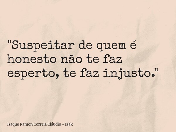"Suspeitar de quem é honesto não te faz esperto, te faz injusto."... Frase de Isaque Ramon Correia Cláudio - Izak.