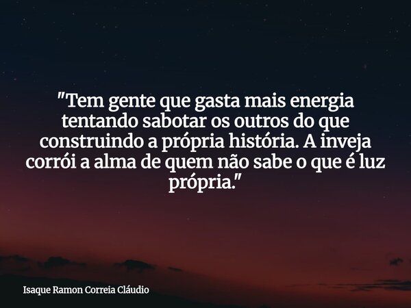 "Tem gente que gasta mais energia tentando sabotar os outros do que construindo a própria história. A inveja corrói a alma de quem não sabe o que é luz pró... Frase de Isaque Ramon Correia Cláudio.