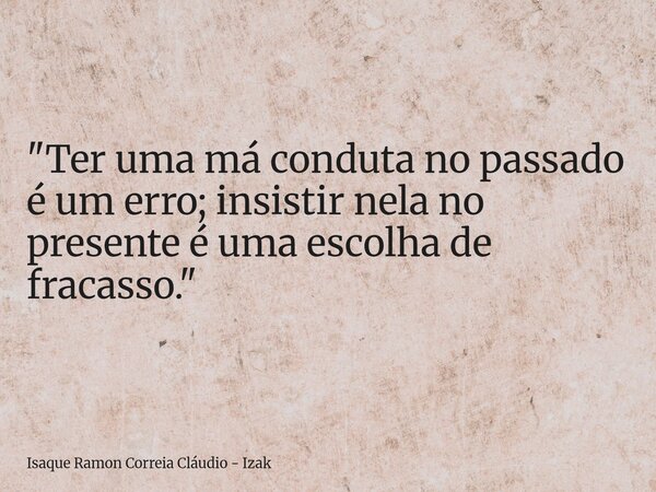 "Ter uma má conduta no passado é um erro; insistir nela no presente é uma escolha de fracasso."... Frase de Isaque Ramon Correia Cláudio - Izak.