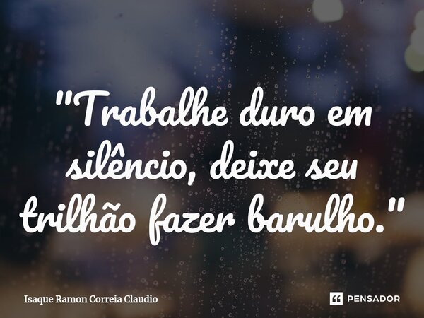 ⁠"Trabalhe duro em silêncio, deixe seu trilhão fazer barulho."... Frase de Isaque Ramon Correia Claudio.