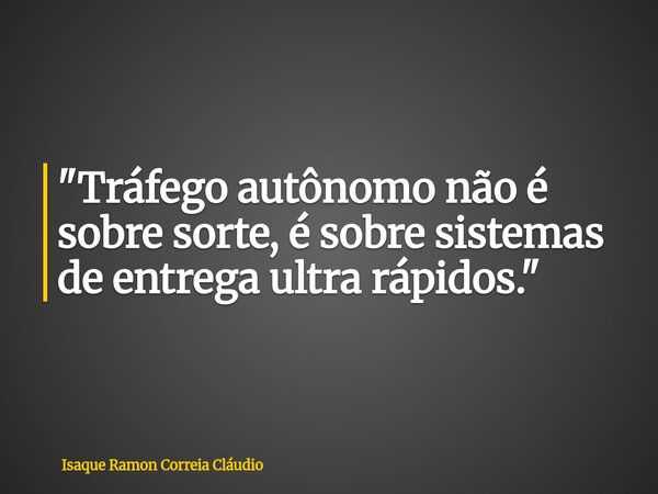 "Tráfego autônomo não é sobre sorte, é sobre sistemas de entrega ultra rápidos."... Frase de Isaque Ramon Correia Cláudio.