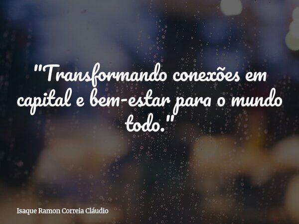"Transformando conexões em capital e bem-estar para o mundo todo."... Frase de Isaque Ramon Correia Cláudio.