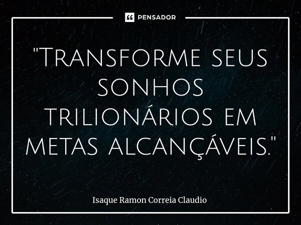 ⁠"Transforme seus sonhos trilionários em metas alcançáveis."... Frase de Isaque Ramon Correia Claudio.