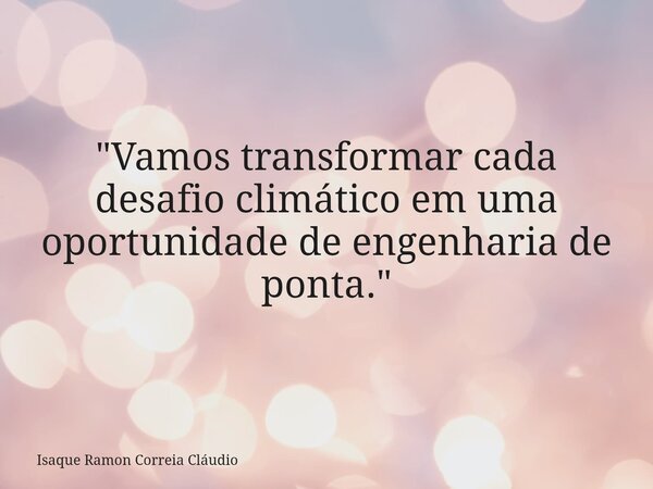 "Vamos transformar cada desafio climático em uma oportunidade de engenharia de ponta."... Frase de Isaque Ramon Correia Cláudio.