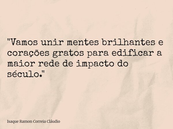 "Vamos unir mentes brilhantes e corações gratos para edificar a maior rede de impacto do século."... Frase de Isaque Ramon Correia Cláudio.