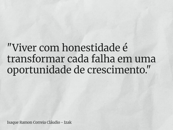"Viver com honestidade é transformar cada falha em uma oportunidade de crescimento."... Frase de Isaque Ramon Correia Cláudio - Izak.
