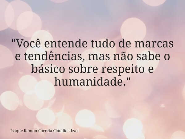 "Você entende tudo de marcas e tendências, mas não sabe o básico sobre respeito e humanidade."... Frase de Isaque Ramon Correia Cláudio - Izak.