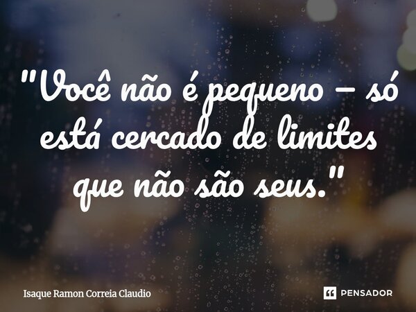 ⁠"Você não é pequeno — só está cercado de limites que não são seus."... Frase de Isaque Ramon Correia Claudio.