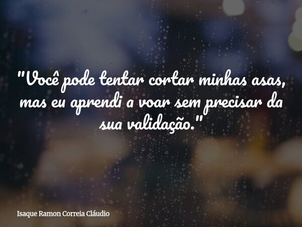 "Você pode tentar cortar minhas asas, mas eu aprendi a voar sem precisar da sua validação."... Frase de Isaque Ramon Correia Cláudio.