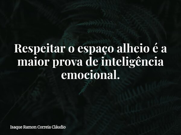 Respeitar o espaço alheio é a maior prova de inteligência emocional.... Frase de Isaque Ramon Correia Cláudio.