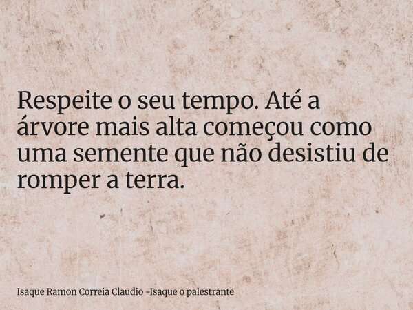 Respeite o seu tempo. Até a árvore mais alta começou como uma semente que não desistiu de romper a terra.... Frase de Isaque Ramon Correia Claudio -Isaque o palestrante.