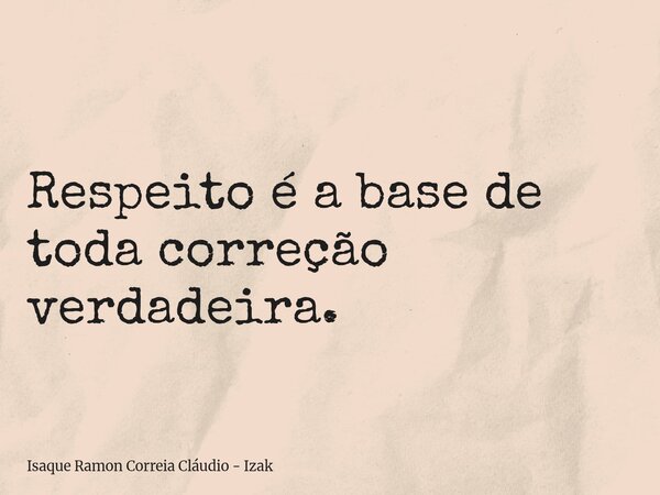 Respeito é a base de toda correção verdadeira.... Frase de Isaque Ramon Correia Cláudio - Izak.