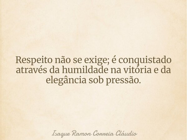 Respeito não se exige; é conquistado através da humildade na vitória e da elegância sob pressão.... Frase de Isaque Ramon Correia Cláudio.