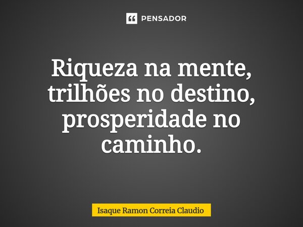 ⁠Riqueza na mente, trilhões no destino, prosperidade no caminho.... Frase de Isaque Ramon Correia Claudio.