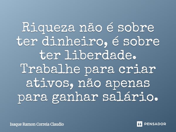 ⁠Riqueza não é sobre ter dinheiro, é sobre ter liberdade. Trabalhe para criar ativos, não apenas para ganhar salário.... Frase de Isaque Ramon Correia Claudio.