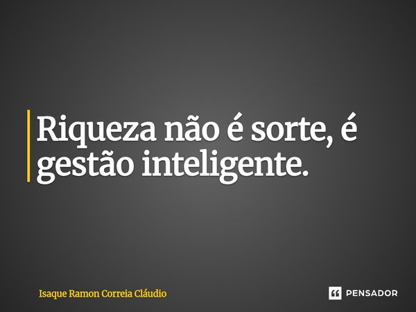 ⁠Riqueza não é sorte, é gestão inteligente.... Frase de Isaque Ramon Correia Claudio.