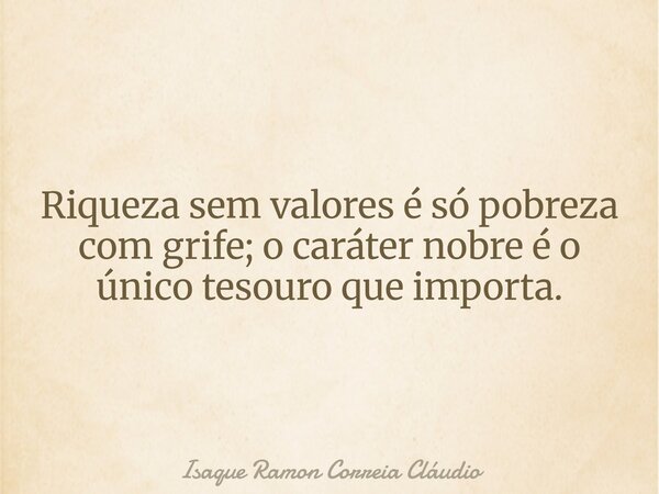 Riqueza sem valores é só pobreza com grife; o caráter nobre é o único tesouro que importa.... Frase de Isaque Ramon Correia Cláudio.