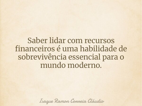 Saber lidar com recursos financeiros é uma habilidade de sobrevivência essencial para o mundo moderno.... Frase de Isaque Ramon Correia Cláudio.