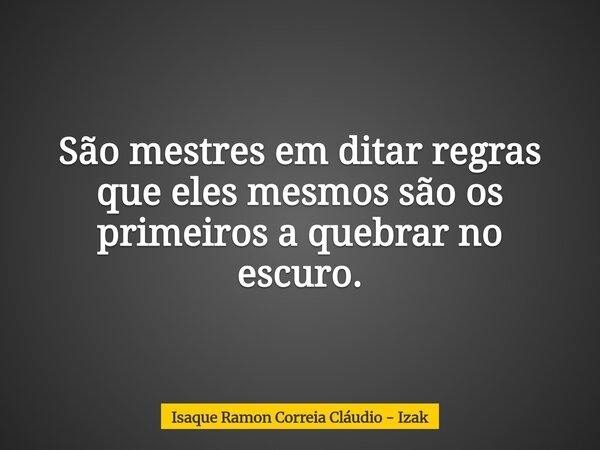 São mestres em ditar regras que eles mesmos são os primeiros a quebrar no escuro.... Frase de Isaque Ramon Correia Cláudio - Izak.