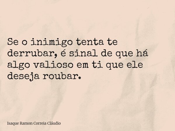 Se o inimigo tenta te derrubar, é sinal de que há algo valioso em ti que ele deseja roubar.... Frase de Isaque Ramon Correia Cláudio.
