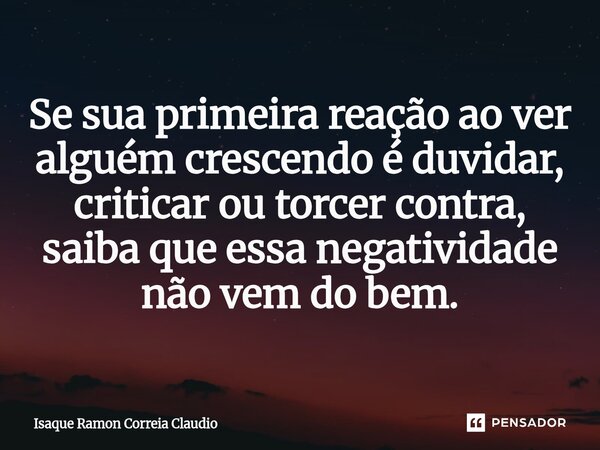 ⁠Se sua primeira reação ao ver alguém crescendo é duvidar, criticar ou torcer contra, saiba que essa negatividade não vem do bem.... Frase de Isaque Ramon Correia Claudio.