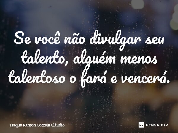 ⁠Se você não divulgar seu talento, alguém menos talentoso o fará e vencerá.... Frase de Isaque Ramon Correia Claudio.