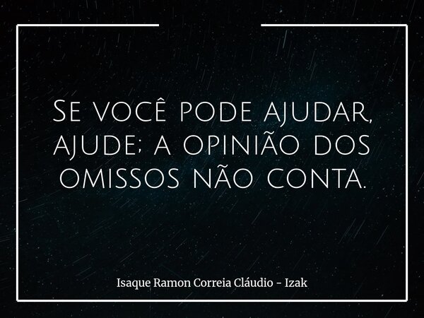 ​Se você pode ajudar, ajude; a opinião dos omissos não conta.... Frase de Isaque Ramon Correia Cláudio - Izak.