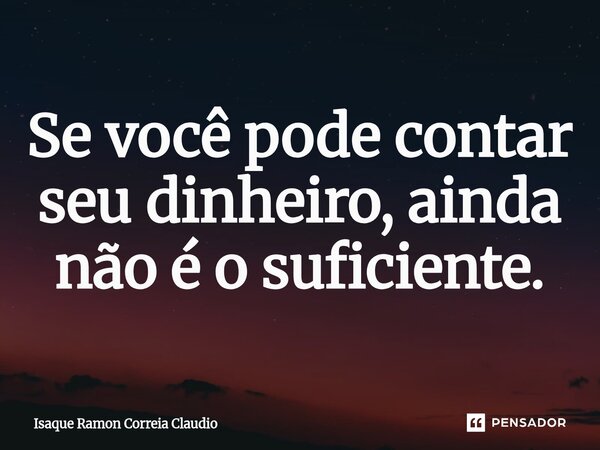⁠Se você pode contar seu dinheiro, ainda não é o suficiente.... Frase de Isaque Ramon Correia Claudio.