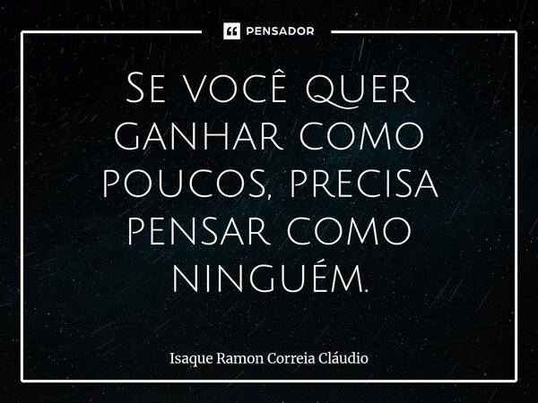 ⁠Se você quer ganhar como poucos, precisa pensar como ninguém.... Frase de Isaque Ramon Correia Claudio.
